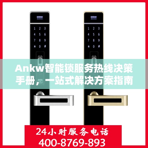 Ankw智能锁服务热线决策手册，一站式解决方案指南