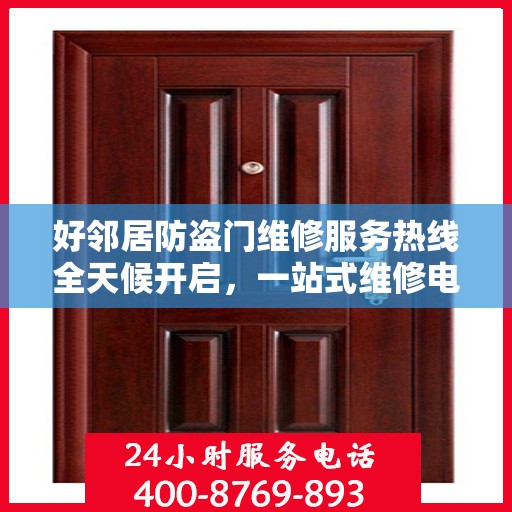 好邻居防盗门维修服务热线全天候开启，一站式维修电话与专业维修攻略