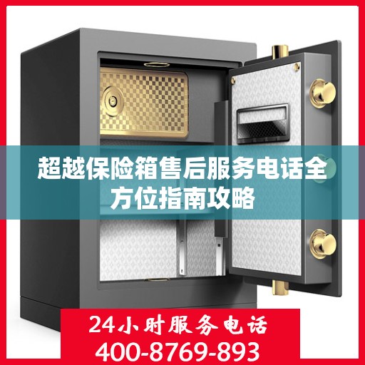 超越保险箱售后服务电话全方位指南攻略