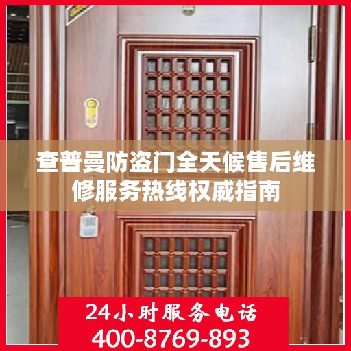 查普曼防盗门全天候售后维修服务热线权威指南