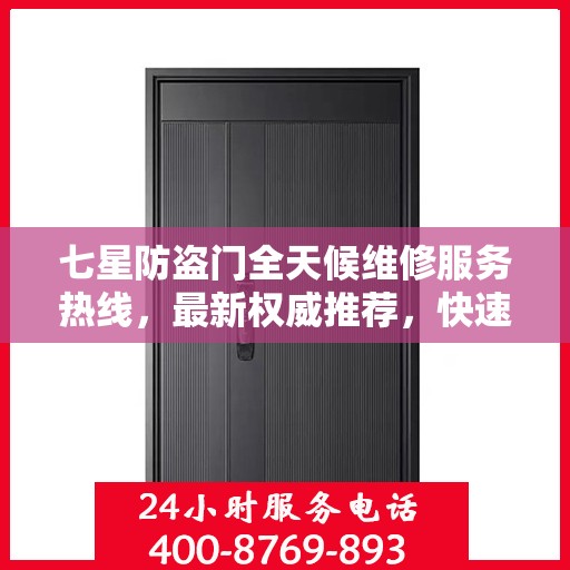 七星防盗门全天候维修服务热线，最新权威推荐，快速响应您的需求！