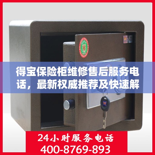 得宝保险柜维修售后服务电话，最新权威推荐及快速解决方案