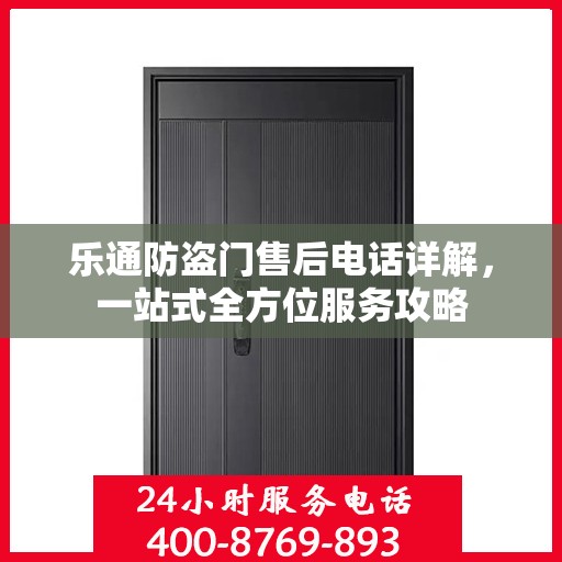 乐通防盗门售后电话详解，一站式全方位服务攻略