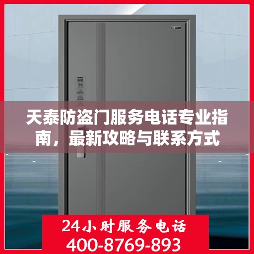 天泰防盗门服务电话专业指南，最新攻略与联系方式