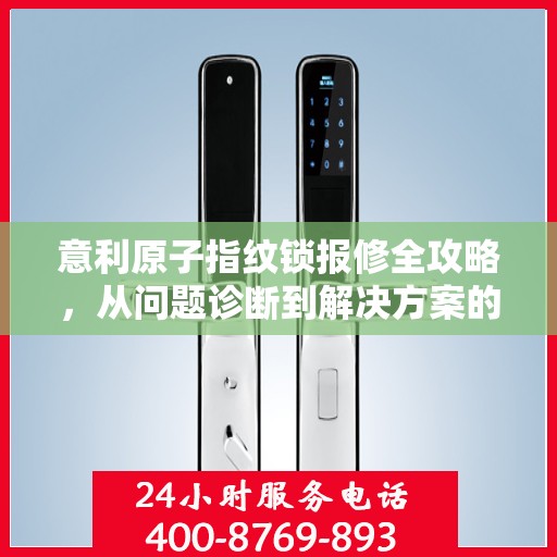 意利原子指纹锁报修全攻略，从问题诊断到解决方案的详细指南