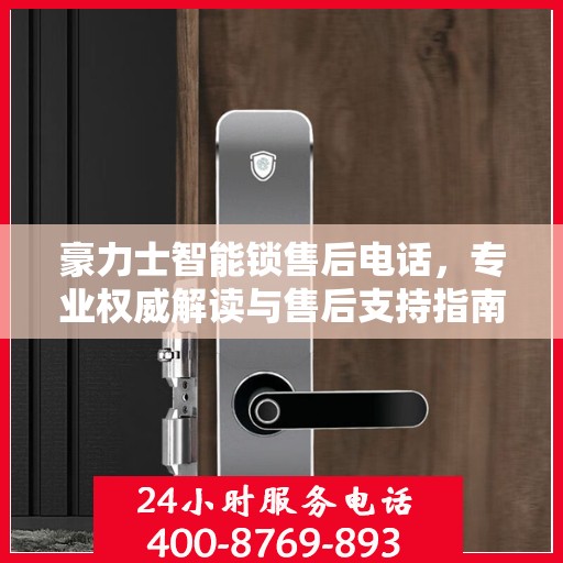 豪力士智能锁售后电话，专业权威解读与售后支持指南
