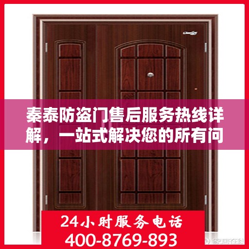 秦泰防盗门售后服务热线详解，一站式解决您的所有问题