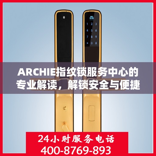 ARCHIE指纹锁服务中心的专业解读，解锁安全与便捷的秘密