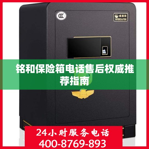 铭和保险箱电话售后权威推荐指南