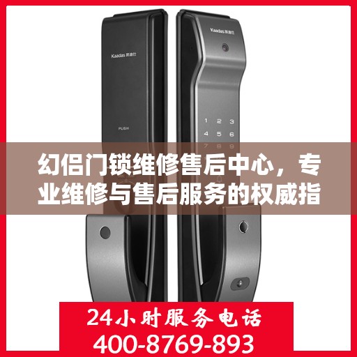 幻侣门锁维修售后中心，专业维修与售后服务的权威指南
