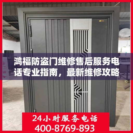 鸿福防盗门维修售后服务电话专业指南，最新维修攻略与联系方式