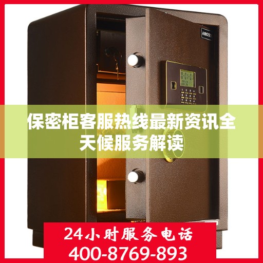保密柜客服热线最新资讯全天候服务解读