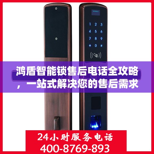 鸿盾智能锁售后电话全攻略，一站式解决您的售后需求