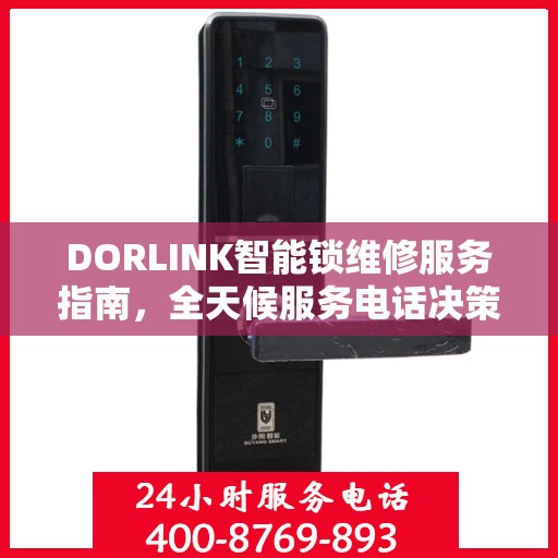 DORLINK智能锁维修服务指南，全天候服务电话决策参考