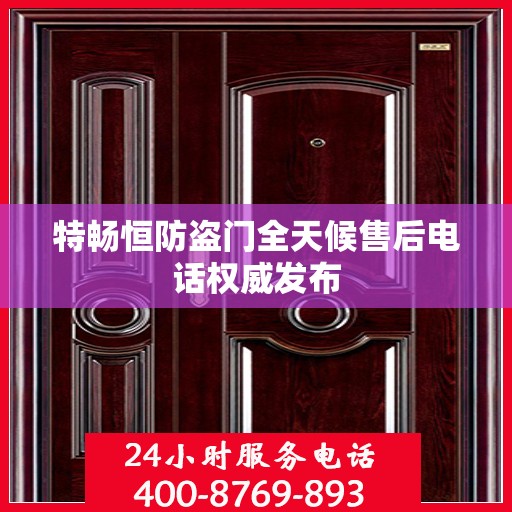 特畅恒防盗门全天候售后电话权威发布