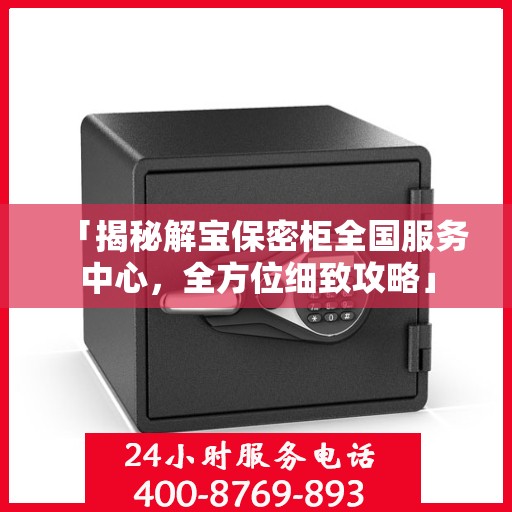 「揭秘解宝保密柜全国服务中心，全方位细致攻略」