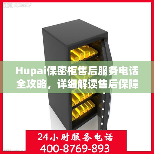 Hupai保密柜售后服务电话全攻略，详细解读售后保障