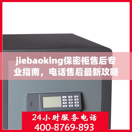 jiebaoking保密柜售后专业指南，电话售后最新攻略大全