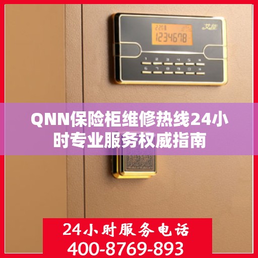 QNN保险柜维修热线24小时专业服务权威指南