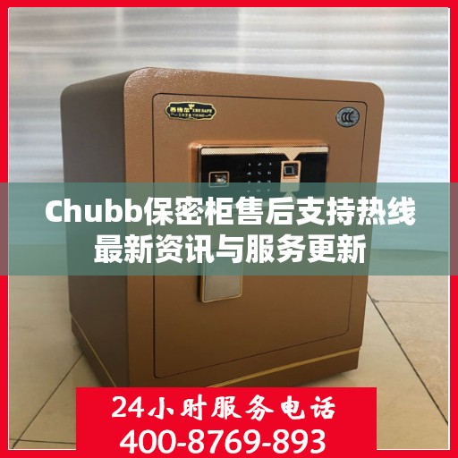 Chubb保密柜售后支持热线最新资讯与服务更新