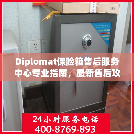 Diplomat保险箱售后服务中心专业指南，最新售后攻略与指南