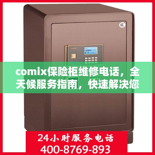 comix保险柜维修电话，全天候服务指南，快速解决您的安全锁问题
