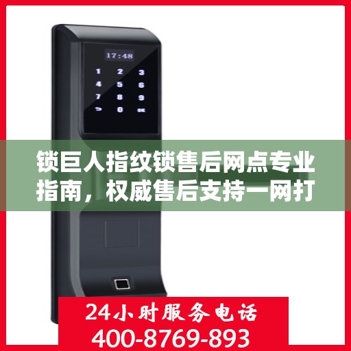 锁巨人指纹锁售后网点专业指南，权威售后支持一网打尽