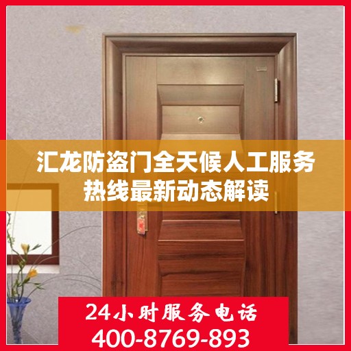 汇龙防盗门全天候人工服务热线最新动态解读