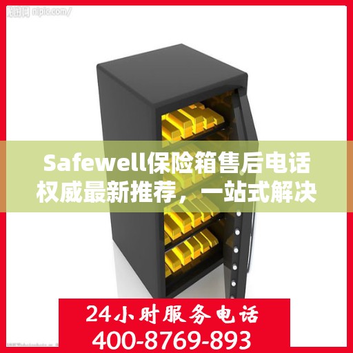 Safewell保险箱售后电话权威最新推荐，一站式解决您的需求