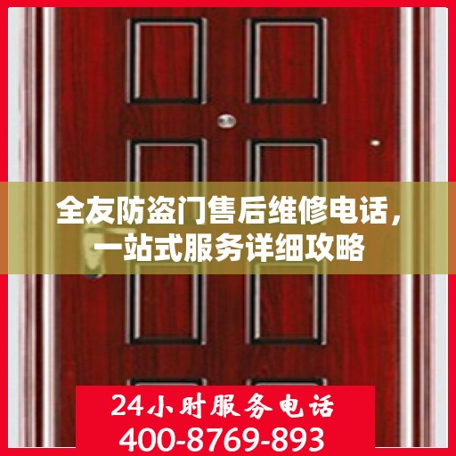 全友防盗门售后维修电话，一站式服务详细攻略