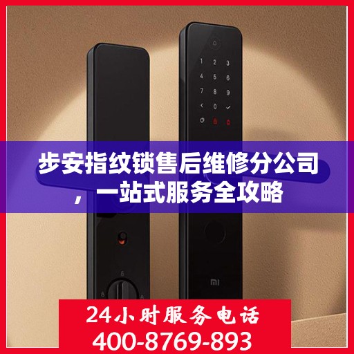 步安指纹锁售后维修分公司，一站式服务全攻略