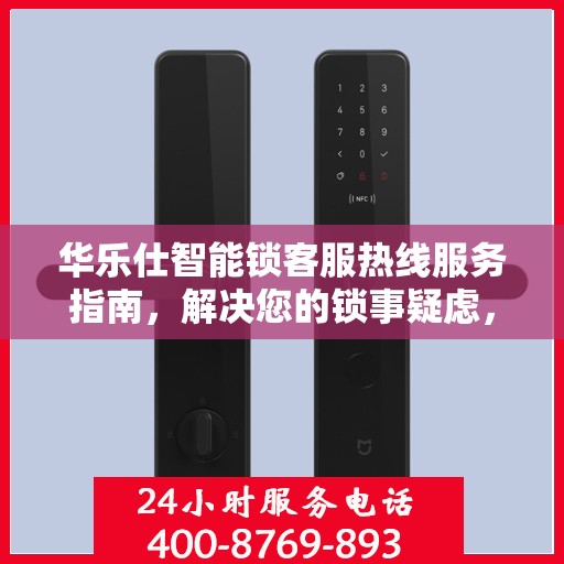 华乐仕智能锁客服热线服务指南，解决您的锁事疑虑，贴心服务决策参考