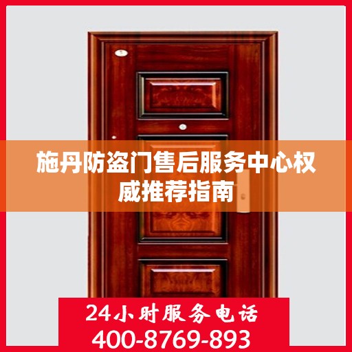 施丹防盗门售后服务中心权威推荐指南