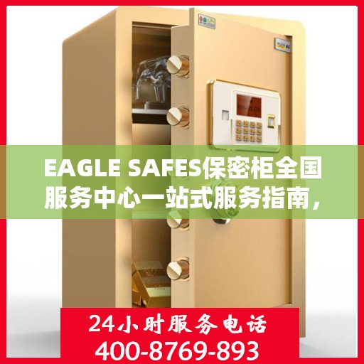 EAGLE SAFES保密柜全国服务中心一站式服务指南，详细攻略与全面解析
