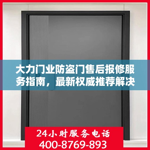 大力门业防盗门售后报修服务指南，最新权威推荐解决方案