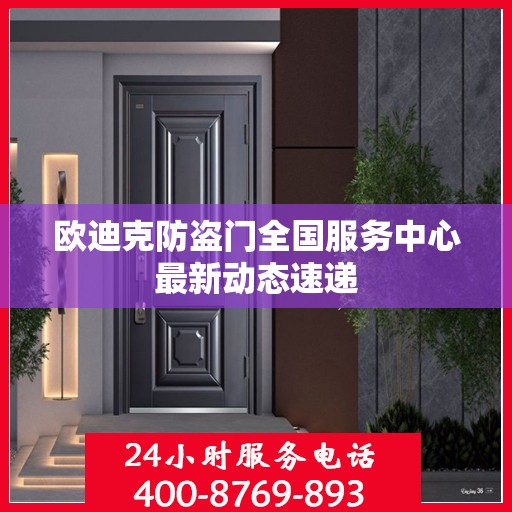 欧迪克防盗门全国服务中心最新动态速递