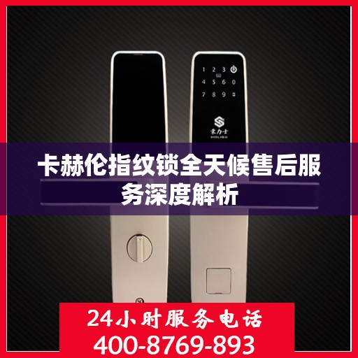卡赫伦指纹锁全天候售后服务深度解析