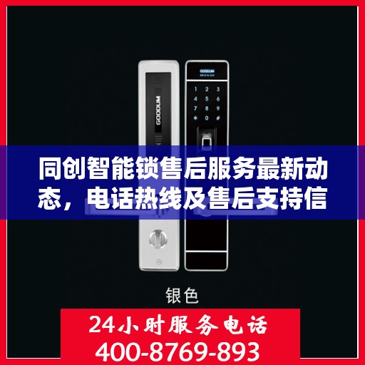 同创智能锁售后服务最新动态，电话热线及售后支持信息