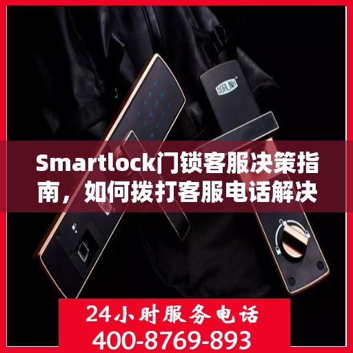 Smartlock门锁客服决策指南，如何拨打客服电话解决您的问题？