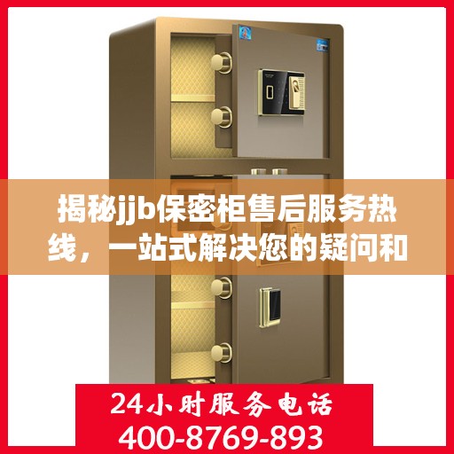 揭秘jjb保密柜售后服务热线，一站式解决您的疑问和需求