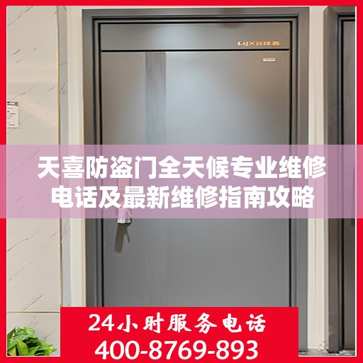 天喜防盗门全天候专业维修电话及最新维修指南攻略