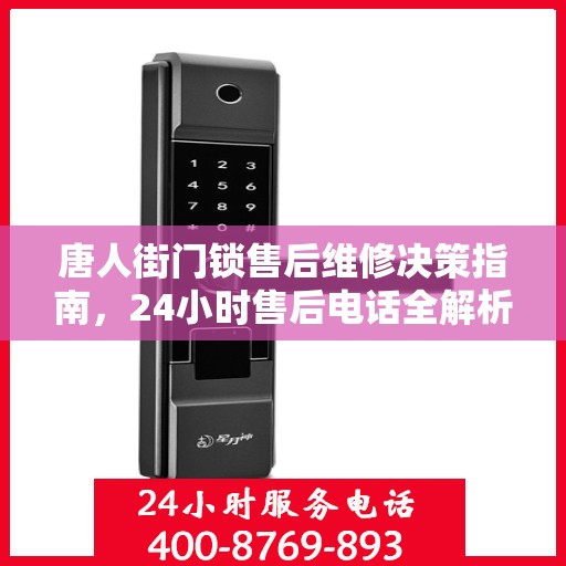 唐人街门锁售后维修决策指南，24小时售后电话全解析