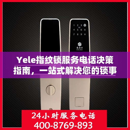 Yele指纹锁服务电话决策指南，一站式解决您的锁事问题
