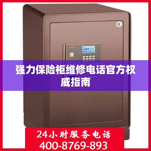 强力保险柜维修电话官方权威指南