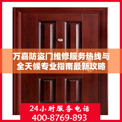 万嘉防盗门维修服务热线与全天候专业指南最新攻略