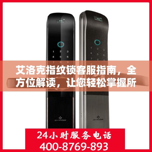 艾洛克指纹锁客服指南，全方位解读，让您轻松掌握所有信息！