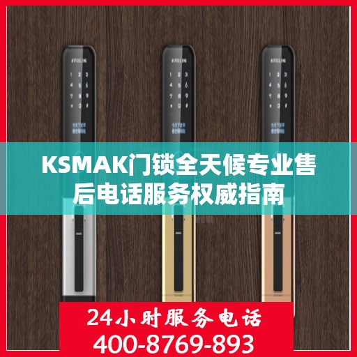 KSMAK门锁全天候专业售后电话服务权威指南