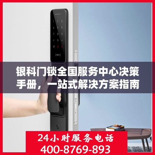 银科门锁全国服务中心决策手册，一站式解决方案指南