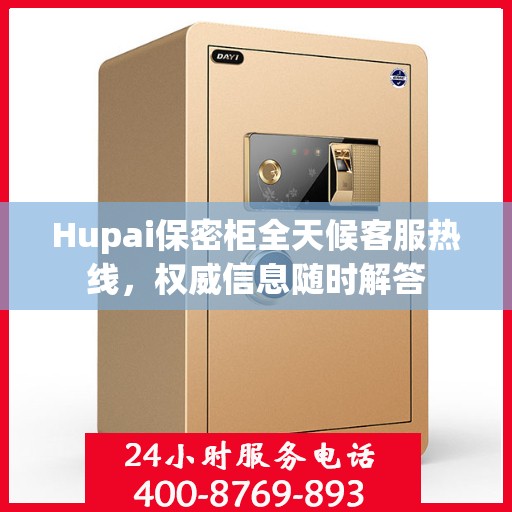 Hupai保密柜全天候客服热线，权威信息随时解答