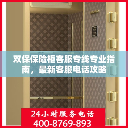双保保险柜客服专线专业指南，最新客服电话攻略